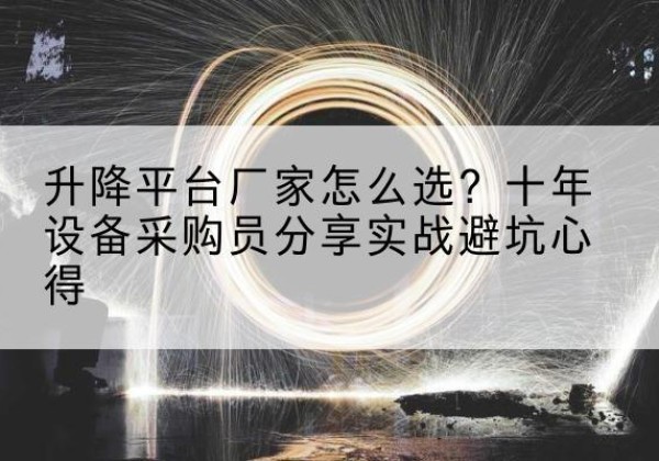 灞桥升降平台厂家-怎么选？十年设备采购员分享实战避坑心得