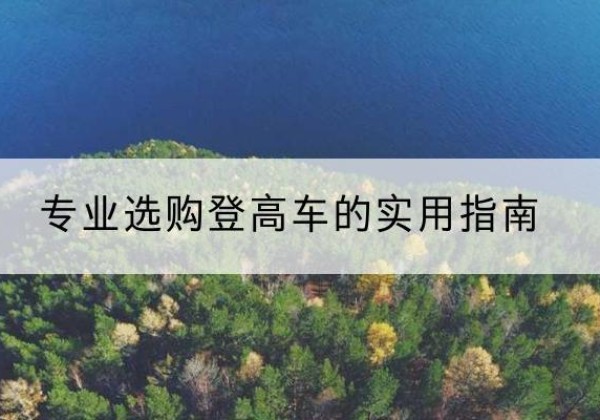 灞桥电动登高车厂家推荐-专业选购登高车的实用指南