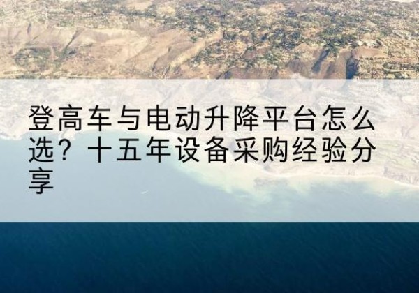 灞桥登高车厂家厂家-登高车与电动升降平台怎么选？十五年设备采购经验分享