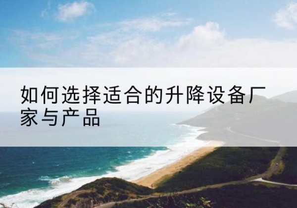 灞桥电动升降平台厂家-如何选择适合的升降设备厂家与产品