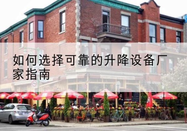 灞桥电动升降机厂家-如何选择可靠的升降设备厂家指南
